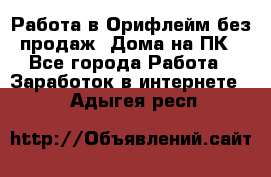 Работа в Орифлейм без продаж. Дома на ПК - Все города Работа » Заработок в интернете   . Адыгея респ.